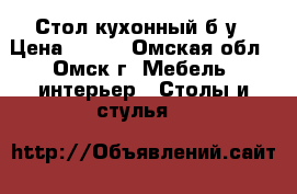 Стол кухонный б/у › Цена ­ 500 - Омская обл., Омск г. Мебель, интерьер » Столы и стулья   